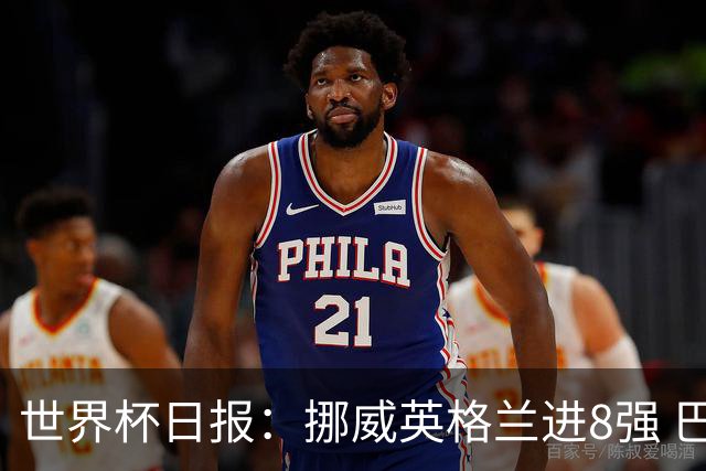 世界杯日报：挪威英格兰进8强 巴洛贡红牌禁赛延期震惊足坛
