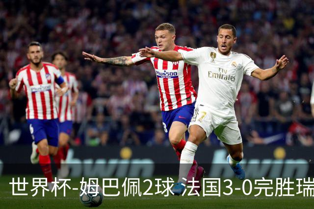 世界杯-姆巴佩2球 法国3-0完胜瑞典将战巴拉圭