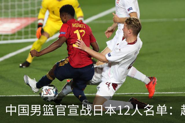 中国男篮官宣战日本12人名单：赵继伟队长 杨瀚森胡金秋组双塔