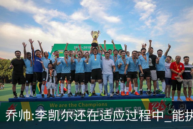 乔帅:李凯尔还在适应过程中 能执教他真的很棒