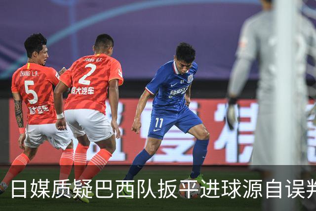 日媒质疑巴西队扳平进球源自误判 本应获得角球却变门球