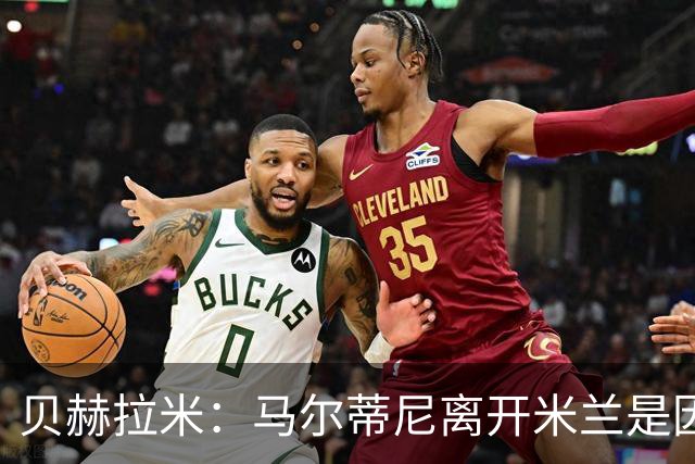 贝赫拉米：马尔蒂尼离开米兰是因内部充满复杂博弈，感到身心俱疲