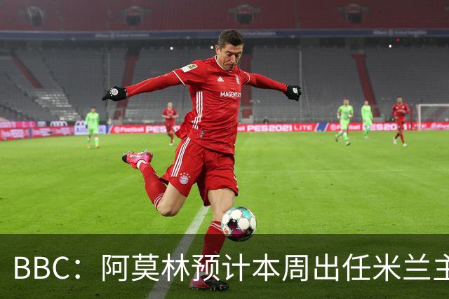 BBC：阿莫林预计本周出任米兰主帅，8月15日季前赛率队对阵曼联